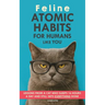Feline Atomic Habits For Humans like You: Lessons from a Cat Who Sleeps 16 Hours a Day and Still Gets Everything Done. A simple method to improve your