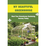 My Beautiful Greenhouse: Start Your Greenhouse Gardening Journey Today: How To Build A Greenhouse