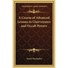 A Course of Advanced Lessons in Clairvoyance and Occult Powers