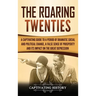 The Roaring Twenties: A Captivating Guide to a Period of Dramatic Social and Political Change, a False Sense of Prosperity, and Its Impact on the Grea