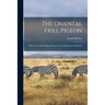 The Oriental Frill Pigeon; With Notes on Breeding, Management, Exhibiting, Feeding, &c