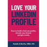 Love Your LinkedIn Profile: How to build a kick-ass profile, elevate your personal brand, and get results