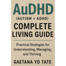 AuDHD (Autism + ADHD) Complete Living Guide: Practical Strategies for Understanding, Managing, and Thriving