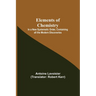 Elements of Chemistry; In a New Systematic Order, Containing all the Modern Discoveries