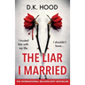The Liar I Married: A totally addictive psychological thriller with a mind-blowing twist