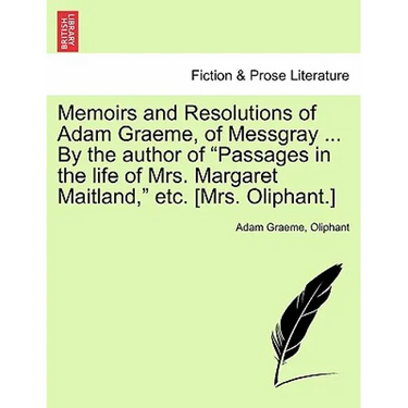 Memoirs and Resolutions of Adam Graeme, of Messgray ... by the Author of "Passages in the Life of Mrs. Margaret Maitland," Etc. [Mrs. Oliphant.]