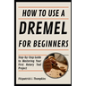 How To Use A Dremel For Beginners: Step-by-Step Guide to Mastering Your First Rotary Tool Project