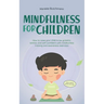 Mindfulness for Children: How to Raise Your Child to Be Grateful, Serene, and Self-Confident With Mindfulness Training and Awareness Exercises -