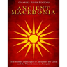 Ancient Macedonia: The History and Legacy of Alexander the Great and the Macedonians in Antiquity
