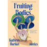 Fruiting Bodies: Stories