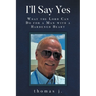 I'll Say Yes: What the Lord Can Do for a Man with a Hardened Heart