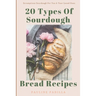 20 Types Of Sourdough Bread Recipes: Scrumptious Sourdough For You & Your Loved Ones