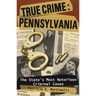 True Crime: Pennsylvania: The State's Most Notorious Criminal Cases