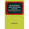 The Life of Blessed John B. Marie Vianney, Curé of Ars: With a Novena and Litany to this Zealous Worker in the Vineyard of the Lord
