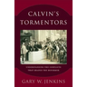 Calvin's Tormentors: Understanding the Conflicts That Shaped the Reformer