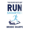 Run Smarter: Evidence-based Guidance and Expert Opinions to Help You Survive & Thrive as a Runner