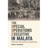 The Special Operations Executive in Malaya: World War II and the Path to Independence