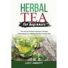 Herbal Tea for Beginners: The Art of Herbal Infusions: Simple Techniques for Making Perfect Herbal Tea