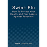 Swine Flu: How To Protect Your Health and Your Assets Against Pandemic