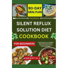 The Definitive SILENT REFLUX SOLUTION DIET COOKBOOK: Unlock the Secrets to Managing Silent Reflux with a Diverse Collection of Flavorful and Nourishin