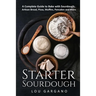 Starter Sourdough: A Complete Guide to Bake with Sourdough: Artisan Bread, Pizza, Muffins, Pancakes and More