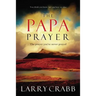 The Papa Prayer: The Prayer You've Never Prayed