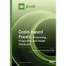 Grain-based Foods: Processing, Properties, and Heath Attributes: Processing, Properties, and Heath Attributes
