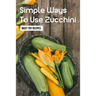 Simple Ways To Use Zucchini: Must-Try Recipes: Zucchini Recipes For Grilling