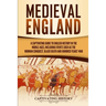 Medieval England: A Captivating Guide to English History in the Middle Ages, Including Events Such as the Norman Conquest, Black Death, and Hundred Ye