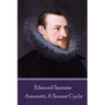 Edmund Spenser - Amoretti, A Sonnet Cycle: Also includes EPITHALAMION & PROTHALAMION: or, A SPOUSALL VERSE