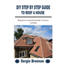 DIY Step by Step Guide to Roof a House: Beginner's practical guide to house roofing