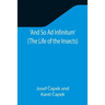 And So Ad Infinitum' (The Life of the Insects); An Entomological Review, in Three Acts, a Prologue and an Epilogue