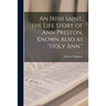 An Irish Saint, the Life Story of Ann Preston, Known Also as "Holy Ann."