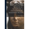 The Capitoline Museum of Sculpture a Catalogue by Shakspere Wood