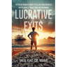 Lucrative Exits: The No BS Insider's Guide to Selling Your Business for Its Highest Value Today or Tomorrow