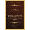 Lost Atlantis: A Study Of The Edgar Cayce Records Regarding The Rise And Decline Of The Atlantean Nation