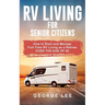 RV Living for Senior Citizens: How to Start and Manage Full Time RV Living as a Retiree Over the age of 60