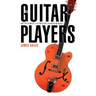 The Guitar Players: One Instrument and Its Masters in American Music