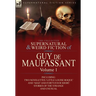 The Collected Supernatural and Weird Fiction of Guy de Maupassant: Volume 1-Including Two Novelettes 'Little Louise Roque' and 'Mad' and Forty-Four Sh