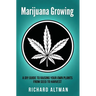 Marijuana Growing: A DIY Guide To Raising Your Own Plants From Seed To Harvest