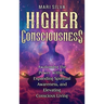 Higher Consciousness: Awakening the Power Within, Expanding Spiritual Awareness, and Elevating Conscious Living