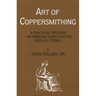 Art of Coppersmithing: A Practical Treatise on Working Sheet Copper into All Forms