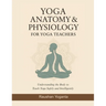 Yoga Anatomy & Physiology for Yoga Teachers: Understanding the Body to Teach Yoga Safely and Intelligently