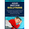 ADHD Bedtime Solutions: Help your child asleep quickly, resting comfortably, and waking up on time