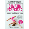 Beginner's Guide to Somatic Exercises for Nervous System Regulation: Defeat Stress, Combat Anxiety, and Improve Mind-Body Connection in 5 Minutes a Da