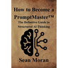 How to Become a PromptMaster(TM): The Definitive Guide to Structured AI Thinking