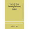 Ornamental Design, Embracing The Anatomy Of Pattern: The Planning Of Ornament; The Application Of Ornament