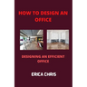 How to Design an Offfice: Designing An Efficient Office For Maximum Productivity