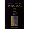 Who Count as Persons?: Human Identity and the Ethics of Killing