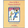 How to Be a Happy Husband: A Marital Wisdom-Kit (based on 50+ years of marriage and 90+ years of life experience)